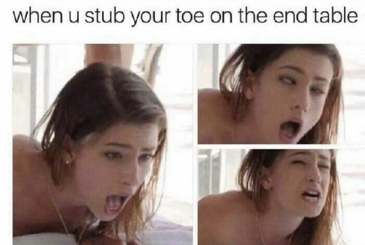 u stub your toe on the end table - when u stub your toe on the end table