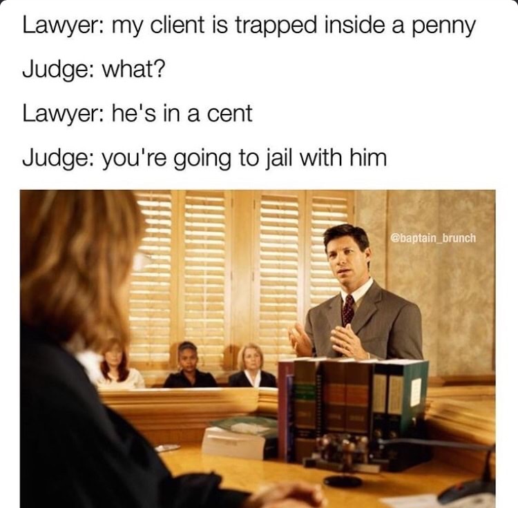 lawyer law meme - Lawyer my client is trapped inside a penny Judge what? Lawyer he's in a cent Judge you're going to jail with him