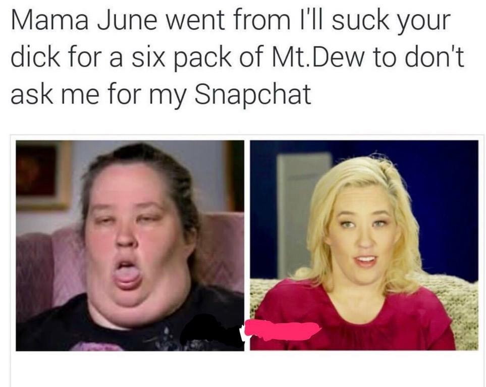 mama june memes - Mama June went from I'll suck your dick for a six pack of Mt.Dew to don't ask me for my Snapchat