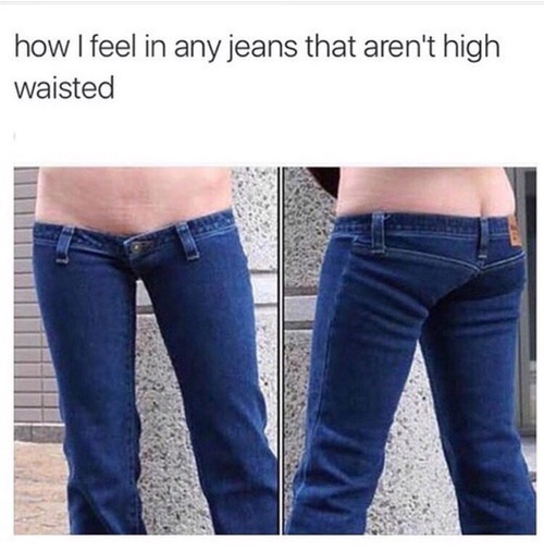 feel in jeans that aren t high waisted - how I feel in any jeans that aren't high waisted