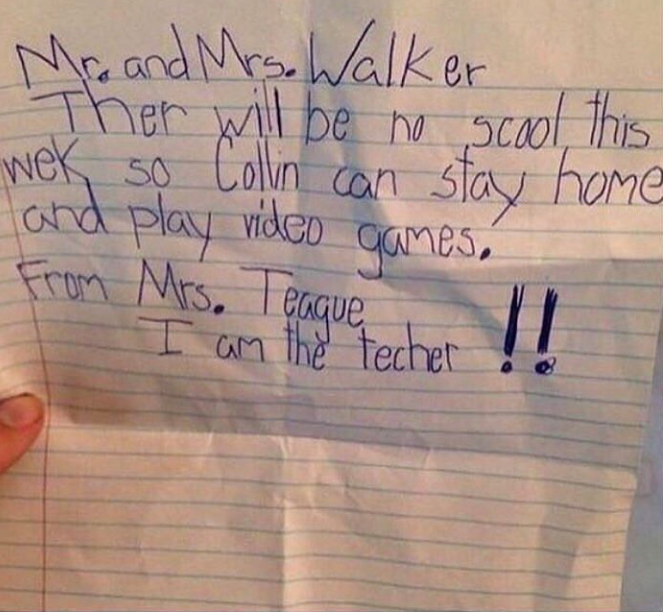 Video game - Mr. and Mrs. Walker Ther will be no scool, this wek so Collin can stay home and play video games. From Mrs. Teaque I am the techer