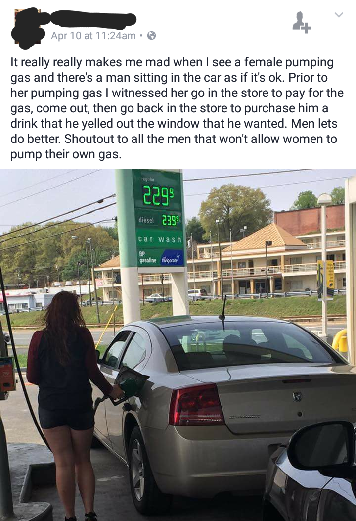 men pump gas - Apr 10 at am. It really really makes me mad when I see a female pumping gas and there's a man sitting in the car as if it's ok. Prior to her pumping gas I witnessed her go in the store to pay for the gas, come out, then go back in the store