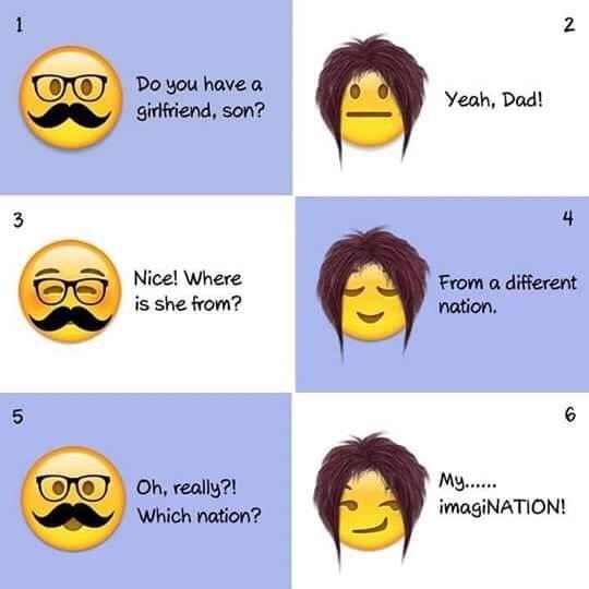 r comedynecromancy - Do you have a girlfriend, son? Woo Yeah, Dell Yeah, Dad! 3 Nice! Where is she from? From a different nation. 5 My...... Oo Oh, really?! Which nation? imagiNATION!