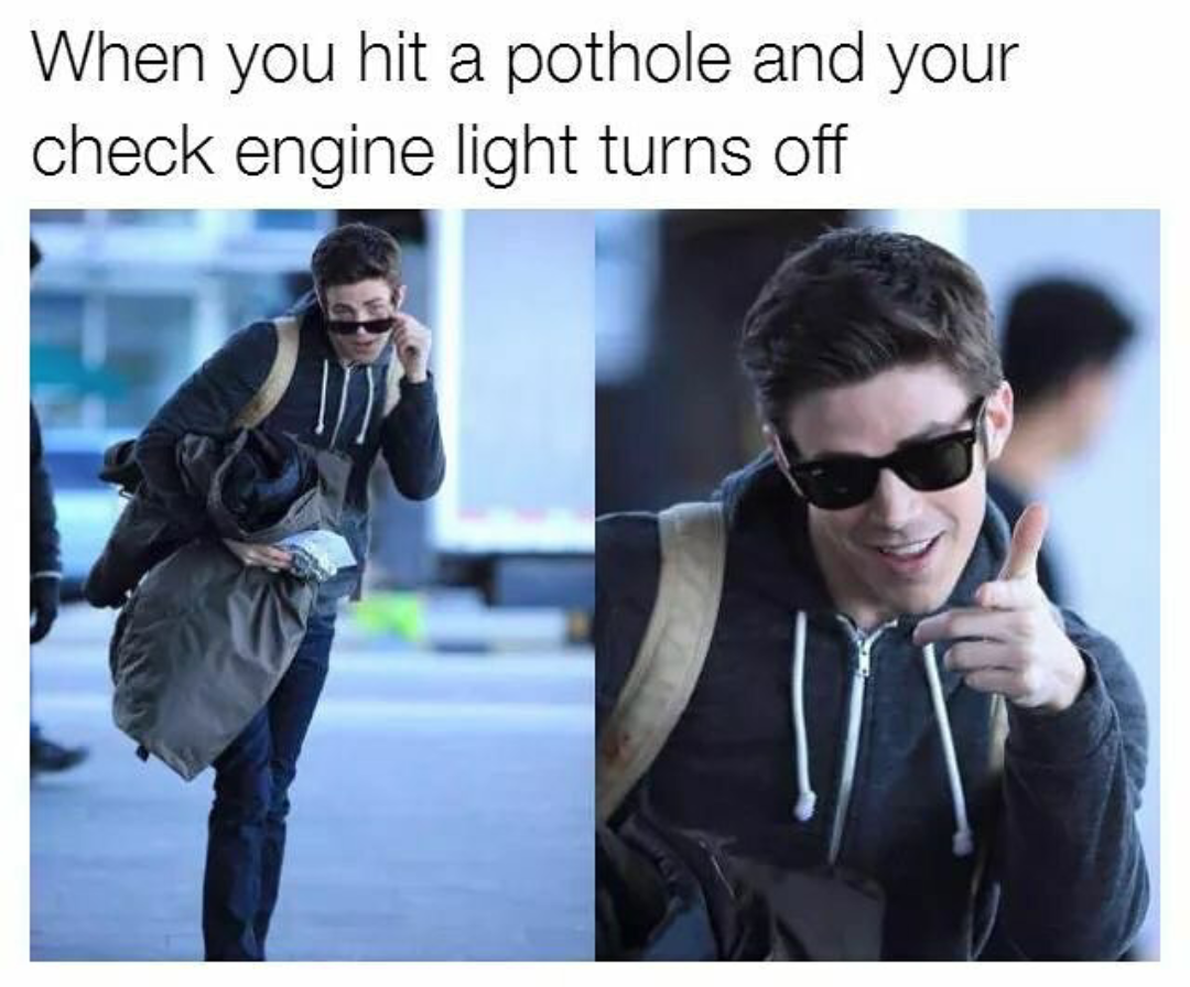 memes  -you think it's gonna be a shitty day and you were right - When you hit a pothole and your check engine light turns off
