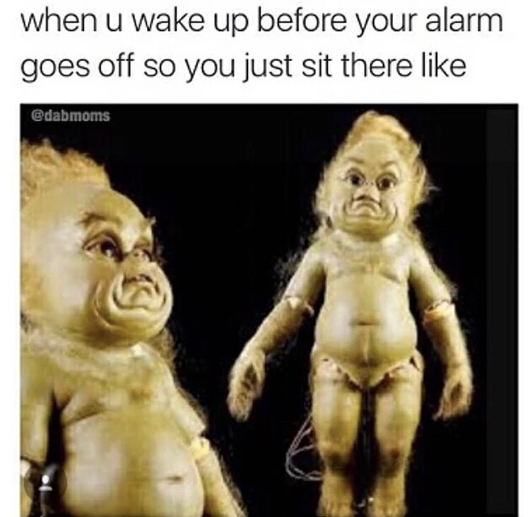 memes  -baby grinch - when u wake up before your alarm goes off so you just sit there