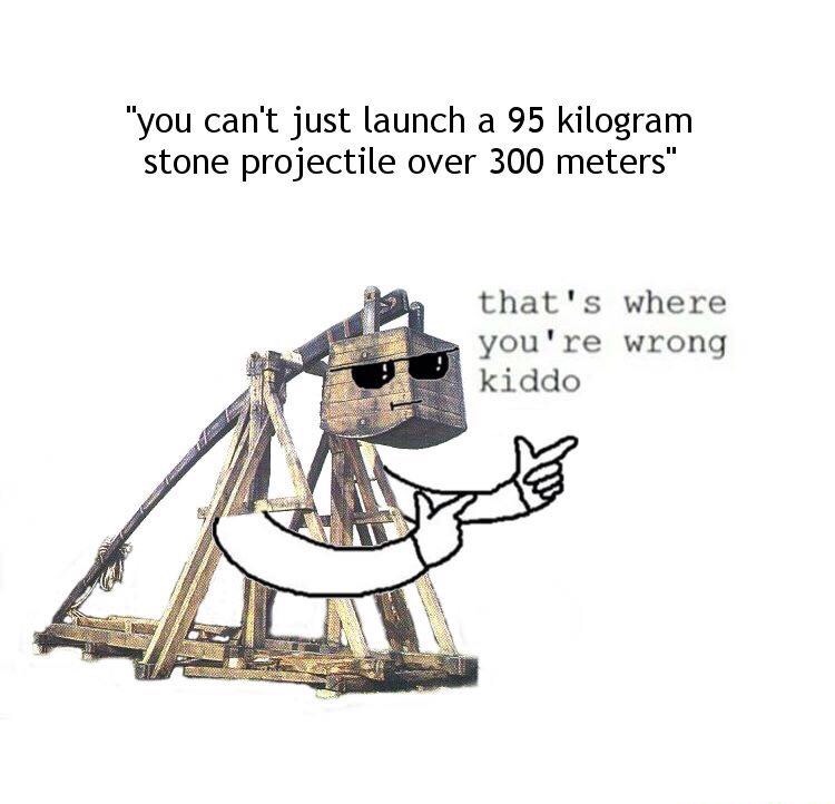 trebuchet memes - "you can't just launch a 95 kilogram stone projectile over 300 meters" 19. that's where you're wrong kiddo