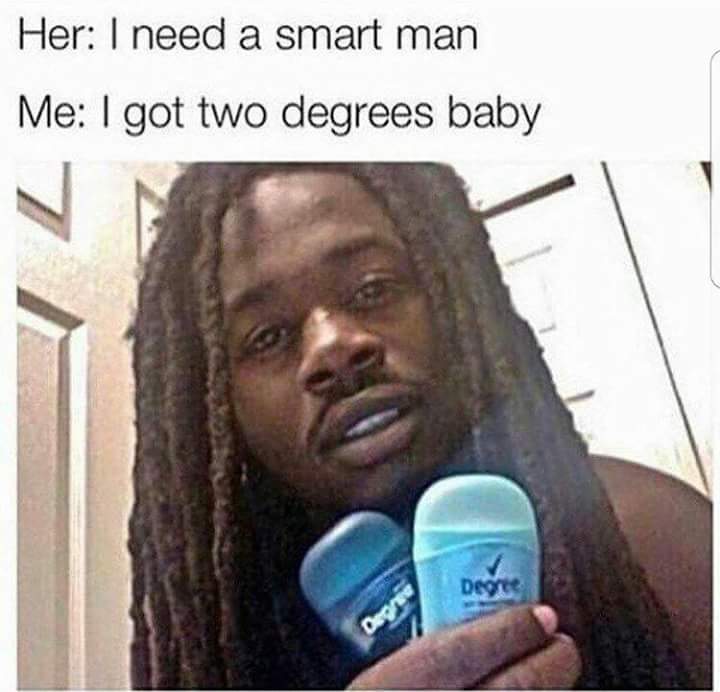 got 2 degrees meme - Her I need a smart man Me I got two degrees baby Degree