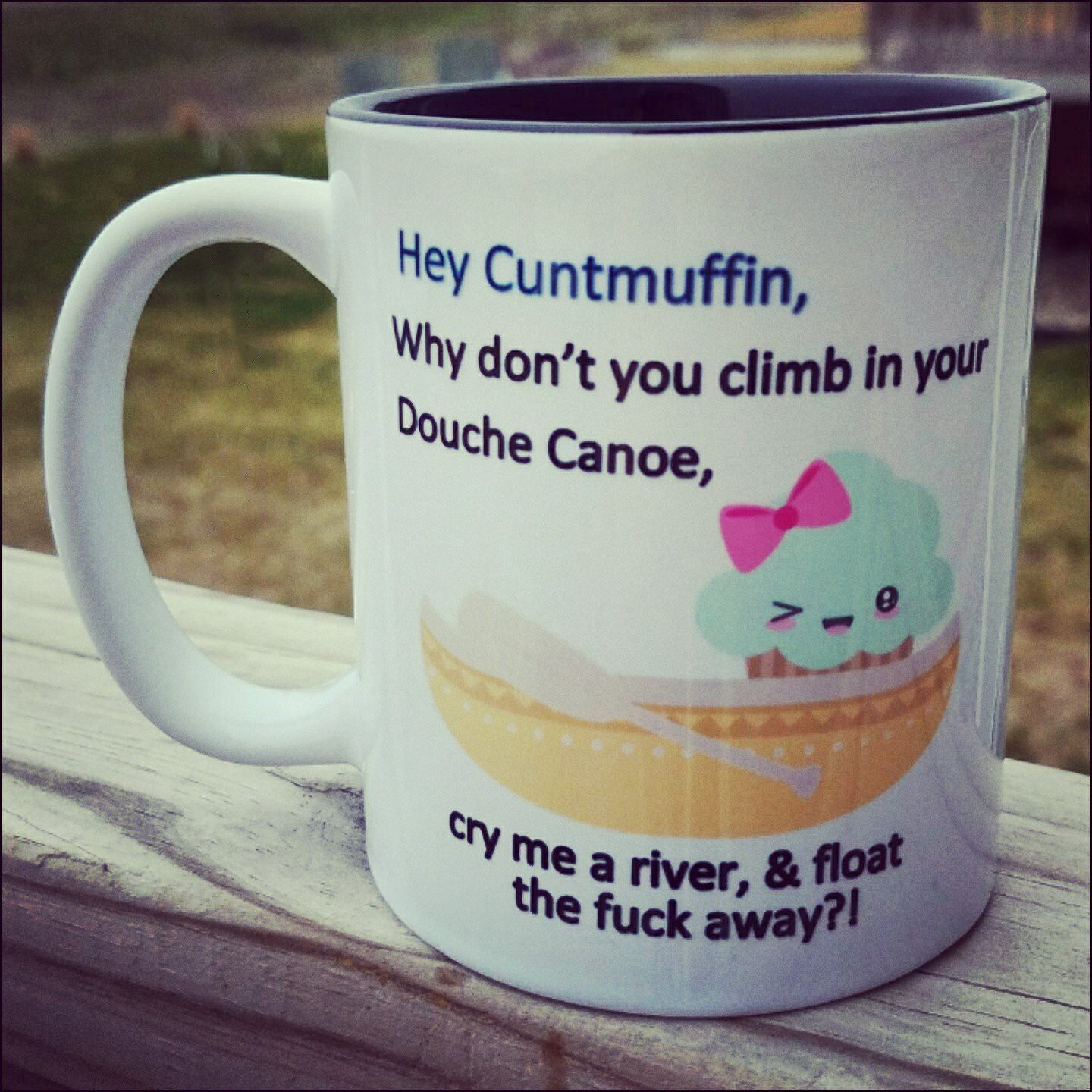 cry me a river cunt mug - Hey Cuntmuffin, Why don't you climb in your Douche Canoe, cry me a riy e a river, & float the fuck away?!