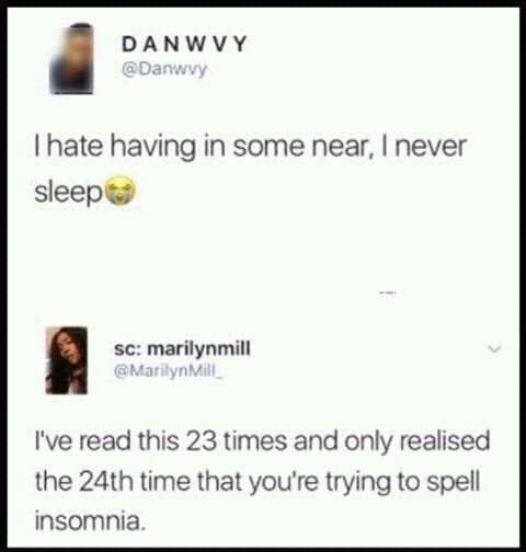 some near - Danwvy I hate having in some near, I never sleep sc marilynmill Marilyn Mill I've read this 23 times and only realised the 24th time that you're trying to spell insomnia.
