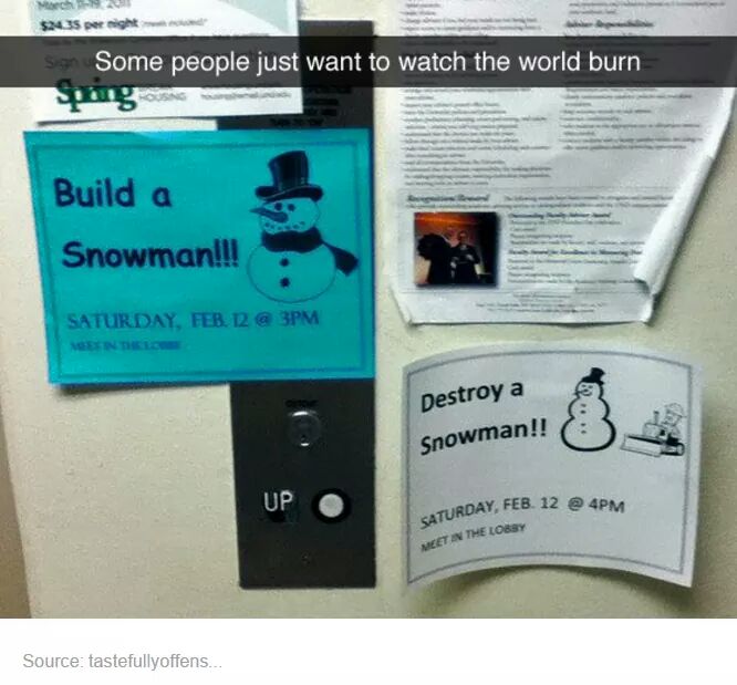 Humour - 524 35 per night Son Some people just want to watch the world burn ng Build a Snowman!!! Saturday, Feb. 12 @ 3PM Destroy a Snowman!! Up Turday, Feb. 12 @ 4PM Saturday, Meet In The Lorsy Source tastefully offens.