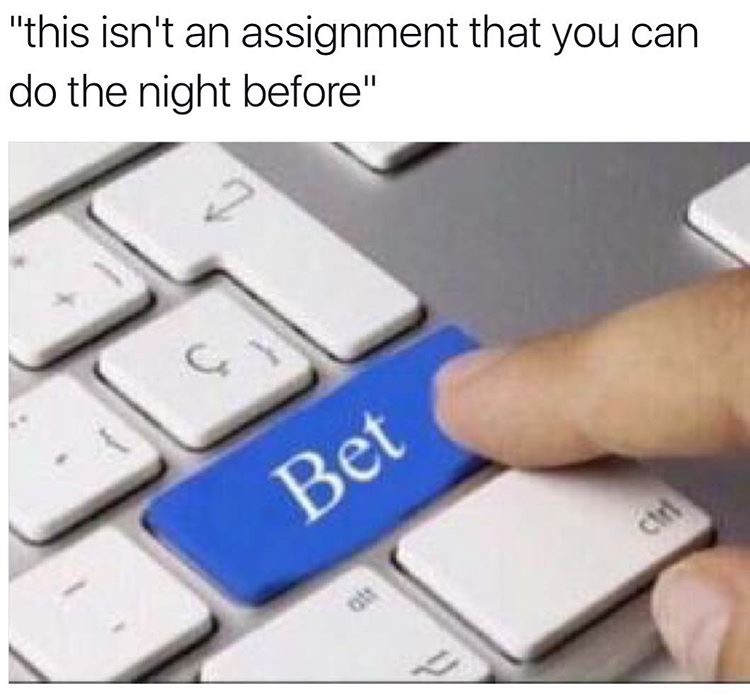 lol you wild wyd though - "this isn't an assignment that you can do the night before" Bet