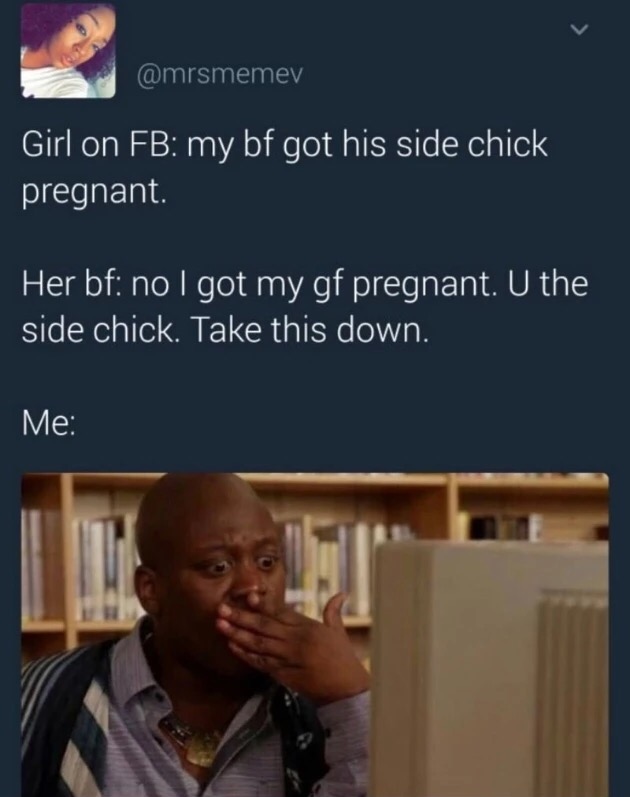 shocked gif - Girl on Fb my bf got his side chick pregnant. Her bf no I got my gf pregnant. U the side chick. Take this down. Me