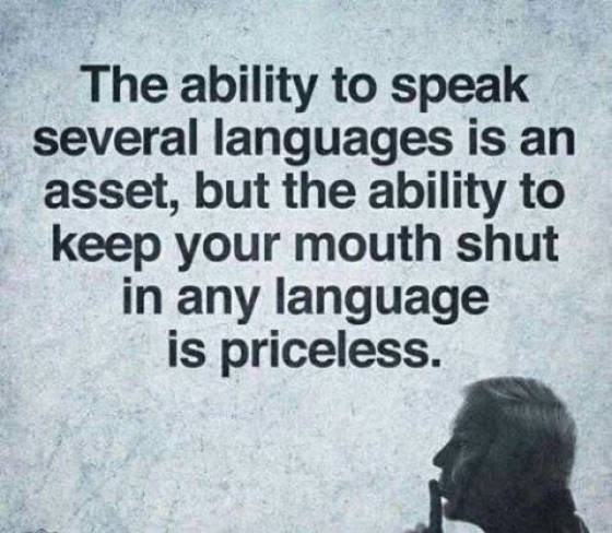 sometimes it's good to be quiet - The ability to speak several languages is an asset, but the ability to keep your mouth shut in any language is priceless.