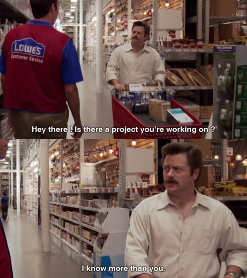 ron swanson i know more than you - Lowes Gustomer Service Hey there ! Is there a project you're working on ? I know more than you.