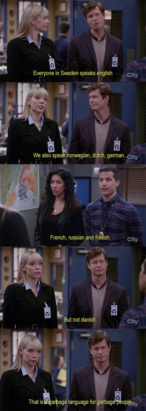 garbage language brooklyn nine nine - Everyone in Sweden speaks english City We also speak norwegian, dutch, german..city French, russian and finnish. City But not danish. City That is a garbage language for garbage people.ty