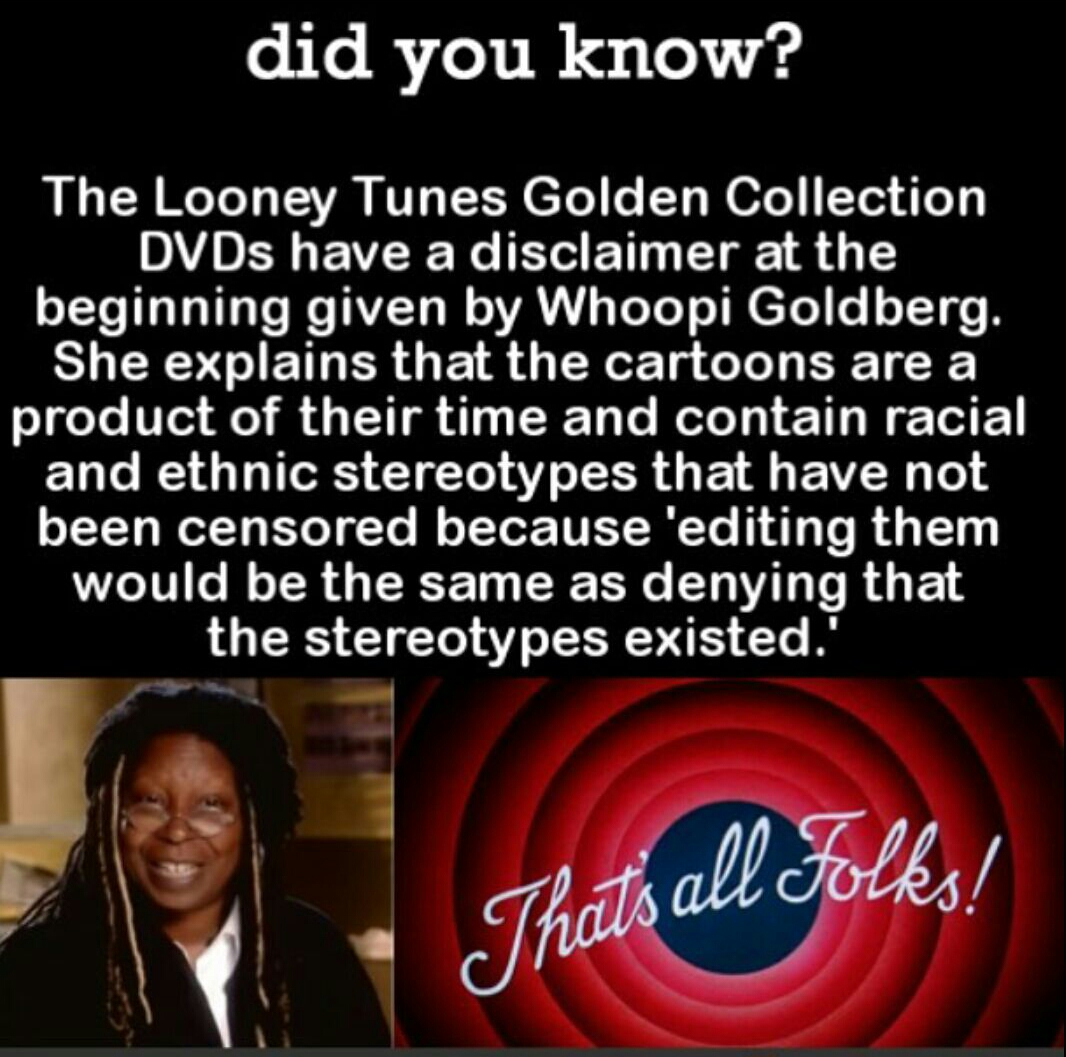 whoopi goldberg looney tunes - did you know? The Looney Tunes Golden Collection DVDs have a disclaimer at the beginning given by Whoopi Goldberg. She explains that the cartoons are a product of their time and contain racial and ethnic stereotypes that hav