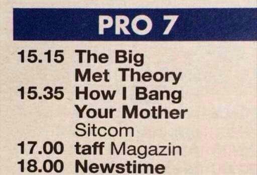 Pro 7 15.15 The Big Met Theory 15.35 How I Bang Your Mother Sitcom 17.00 taff Magazin 18.00 Newstime