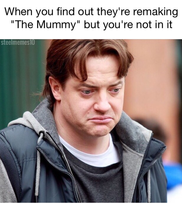 mummy memes - When you find out they're remaking "The Mummy" but you're not in it steelmemes 10