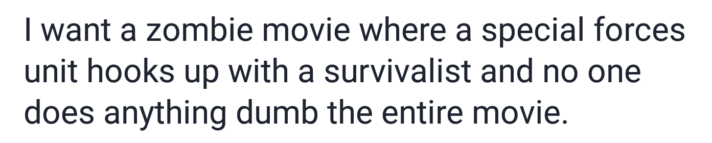 golden rule in the bible - I want a zombie movie where a special forces unit hooks up with a survivalist and no one does anything dumb the entire movie.
