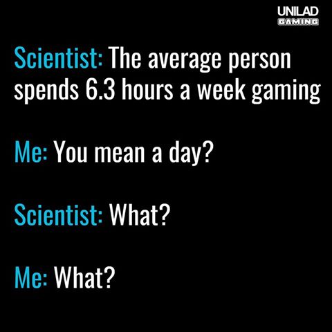 screenshot - Unilad Gaming Scientist The average person spends 6.3 hours a week gaming Me You mean a day? Scientist What? Me What?
