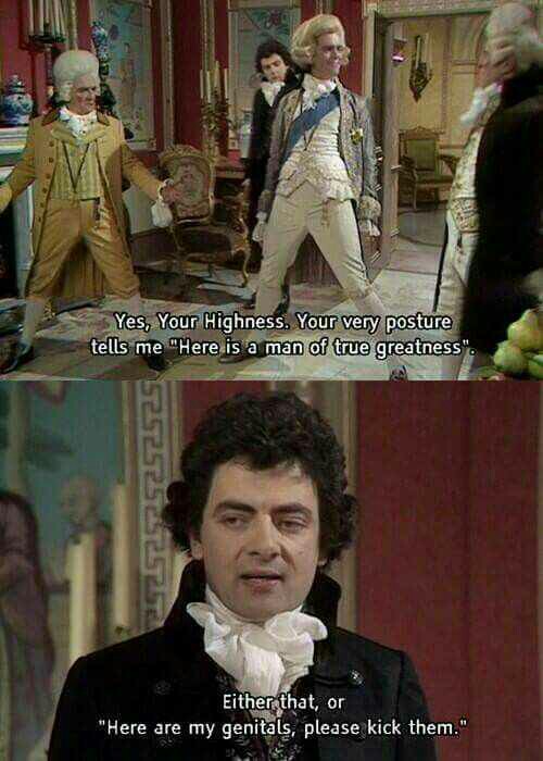 blackadder meme - Yes, Your Highness. Your very posture tells me "Here is a man of true greatness". 525252SESS Either that, or "Here are my genitals, please kick them."