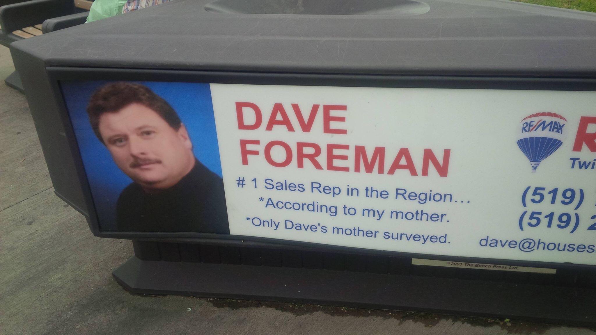 #1 realtor according to my mother - Remax 3 Dave Foreman Pareman 2 Twi # 1 Sales Rep in the Region. According to my mother. Only Dave's mother surveyed. 519 519 2 dave 2001 The Bench Press Ltd