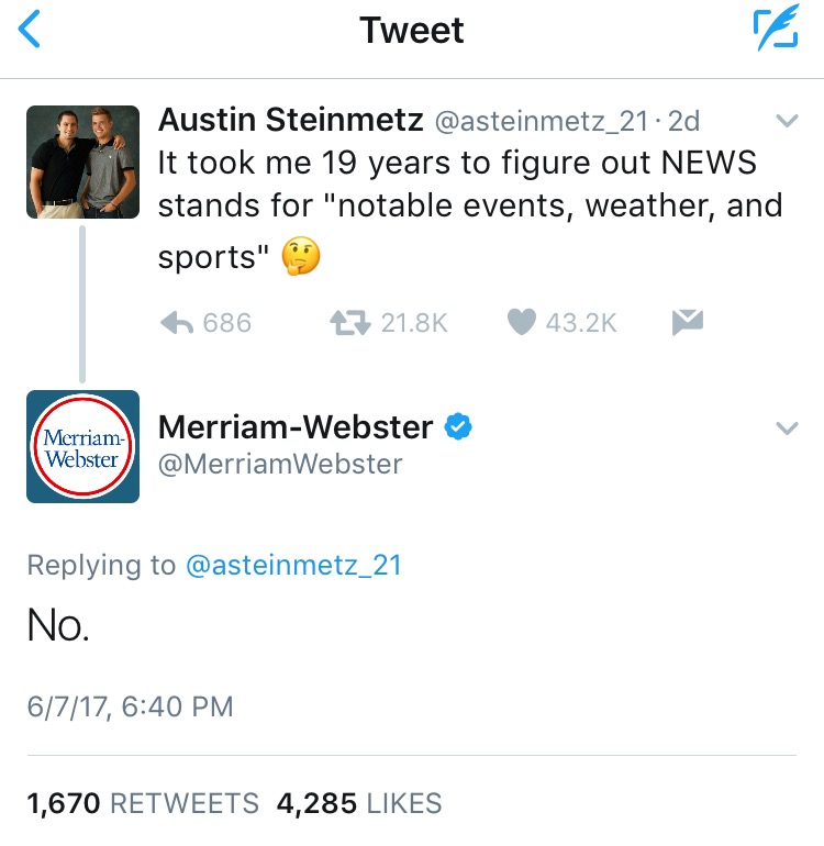 Tweet Austin Steinmetz 2d It took me 19 years to figure out News stands for "notable events, weather, and sports" 9 6 686 27 Merriam Webster MerriamWebster Webster No. 6717, 1,670 4,285