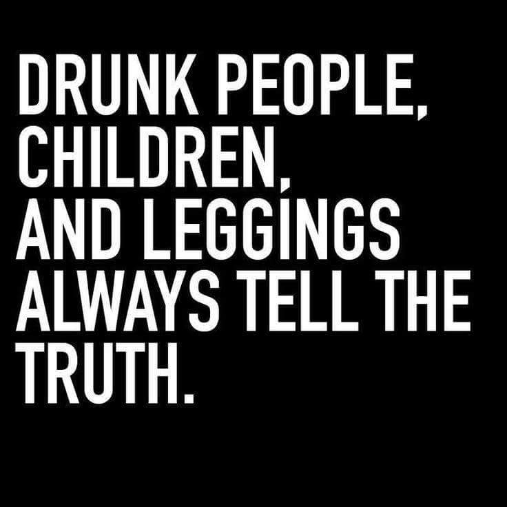 sarcastic quotes - Drunk People. Children, And Leggings Always Tell The Truth.