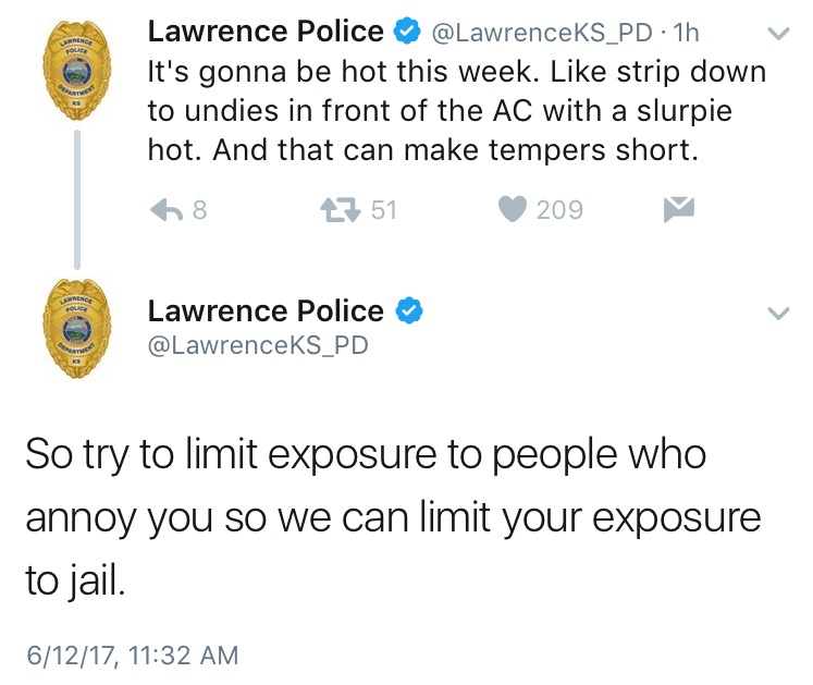 angle - Lawrence Police . 1h v It's gonna be hot this week. strip down to undies in front of the Ac with a slurpie hot. And that can make tempers short. 68 27 51 209 Lawrence Police So try to limit exposure to people who annoy you so we can limit your exp