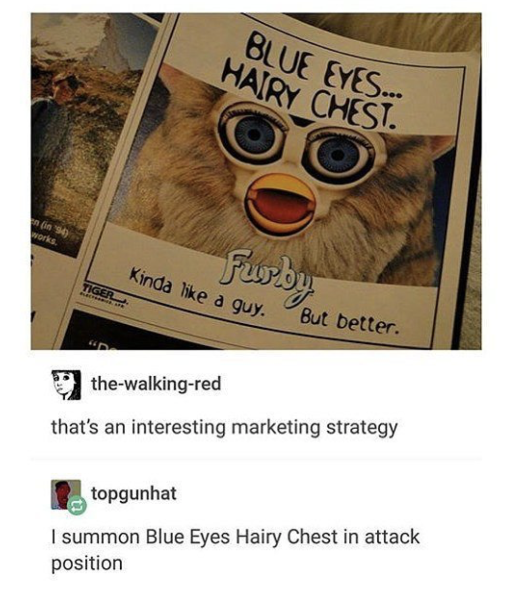 furby hairy chest - Blue Yes... Hary Chest. Kinda Furby inda a guy. But better. thewalkingred that's an interesting marketing strategy topgunhat I summon Blue Eyes Hairy Chest in attack position