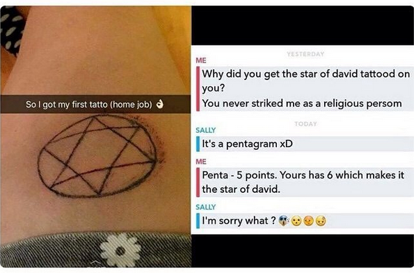 pentagram tattoo fail - Yesterday Me Why did you get the star of david tattood on you? You never striked me as a religious persom So I got my first tatto home job Today Sally It's a pentagram xD Me Penta 5 points. Yours has 6 which makes it the star of da
