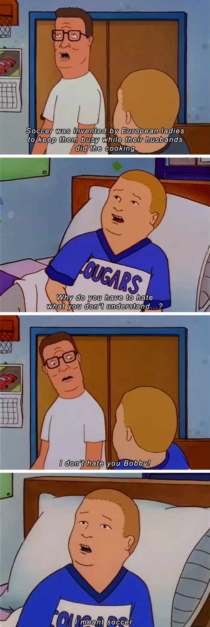 hank hill soccer - Soccer was invented by European ladies to keep them busy while their husbands did the cooking Ougars Why do you have to hate what you don't understand...? I don't hate you Bobby! Comeant soccer