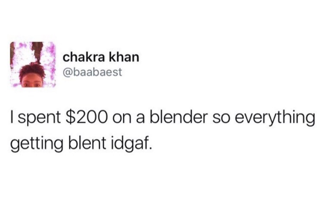 sneezing on your period and giving birth - chakra khan I spent $200 on a blender so everything getting blent idgaf.