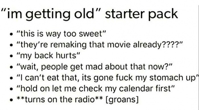 i m getting old starter pack - "im getting old" starter pack "this is way too sweet" "they're remaking that movie already????" "my back hurts" "wait, people get mad about that now?" "I can't eat that, its gone fuck my stomach up' "hold on let me check my 