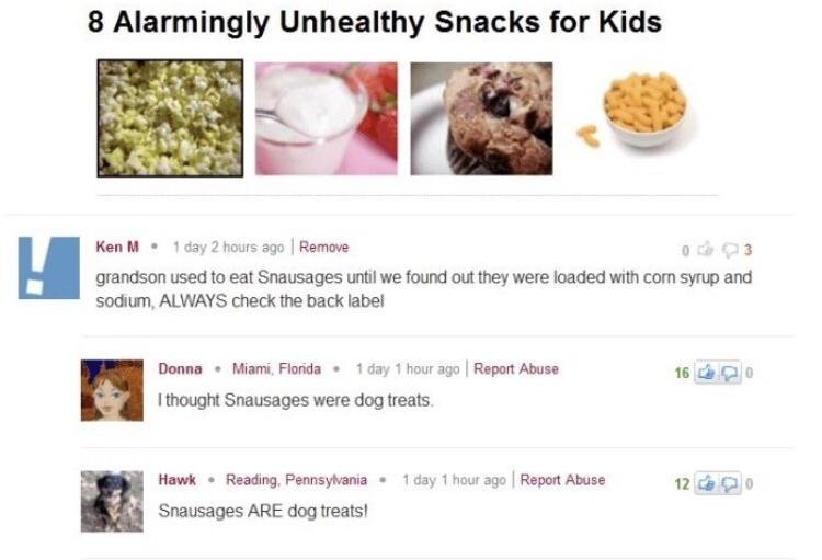 ken m snausages - 8 Alarmingly Unhealthy Snacks for Kids Ken M. 1 day 2 hours ago Remove grandson used to eat Snausages until we found out they were loaded with corn syrup and sodium, Always check the back label Donna Miami, Florida. 1 day 1 hour ago Repo
