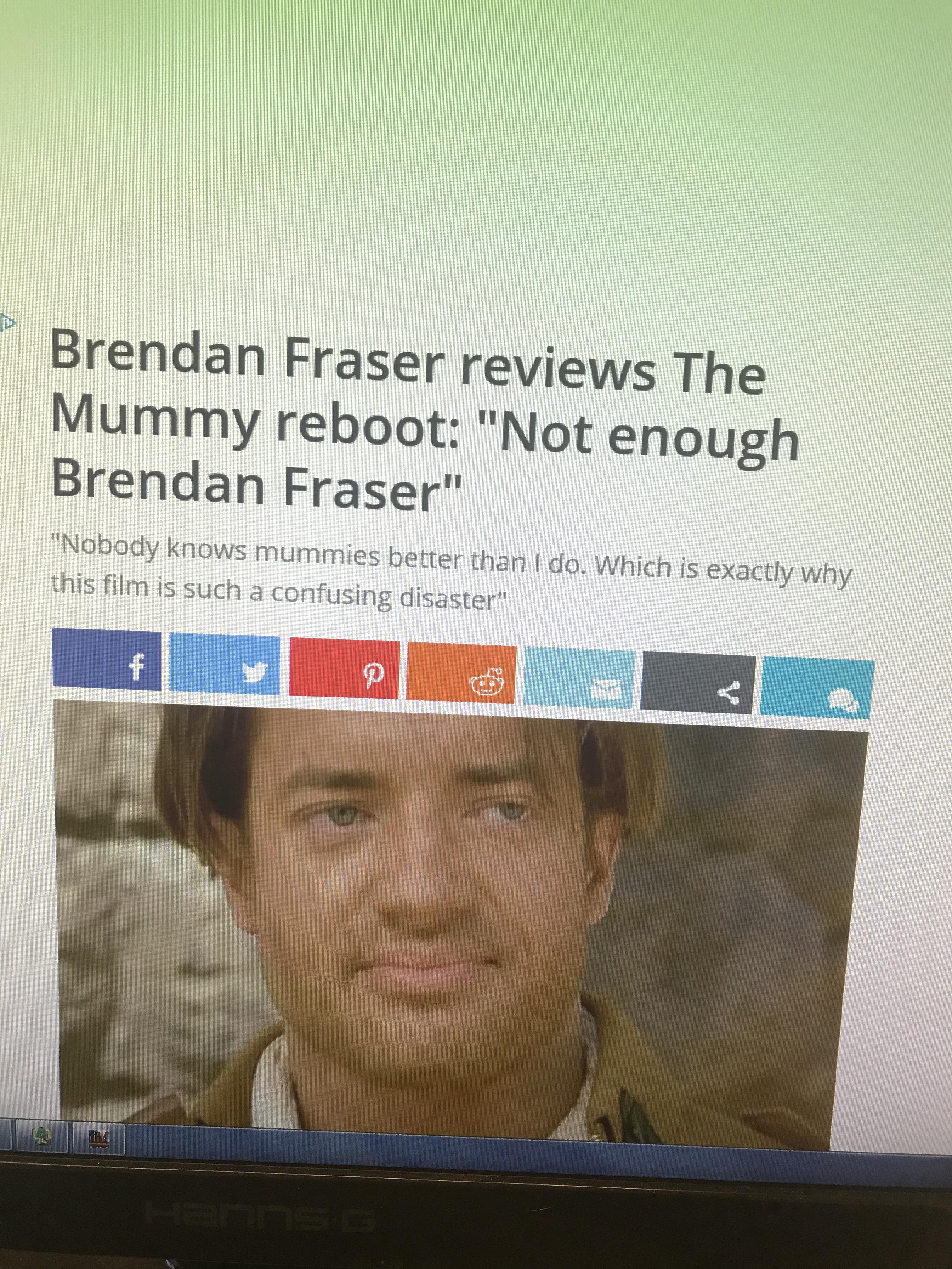 Brendan Fraser reviews The Mummy reboot "Not enough Brendan Fraser" "Nobody knows mummies better than I do. Which is exactly why this film is such a confusing disaster"