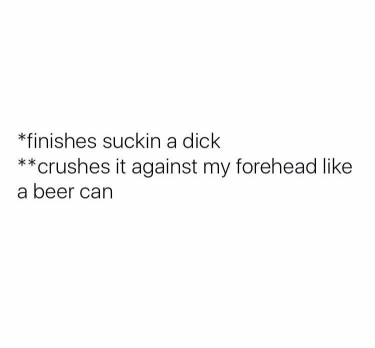 cool pic date someone who feels like home - finishes suckin a dick crushes it against my forehead a beer can