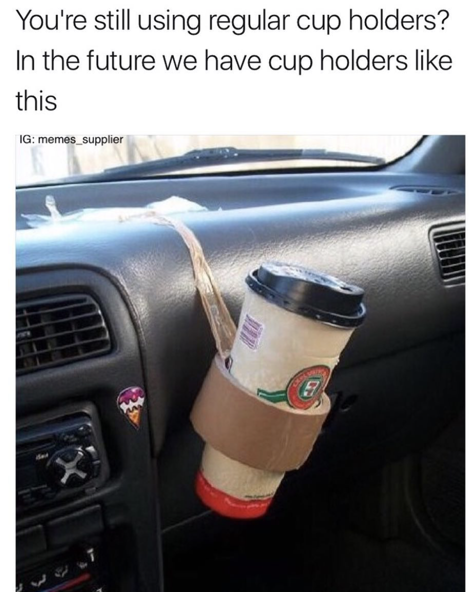 cool pic funny cup holder - You're still using regular cup holders? In the future we have cup holders this Ig memes_supplier
