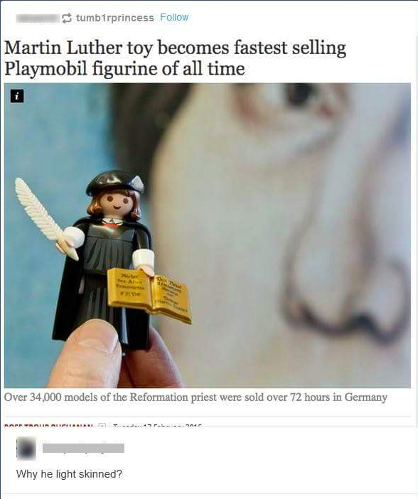 Playmobil Martin Luther sold out faster than any other figurine. Someone comments asking why he isn't black.