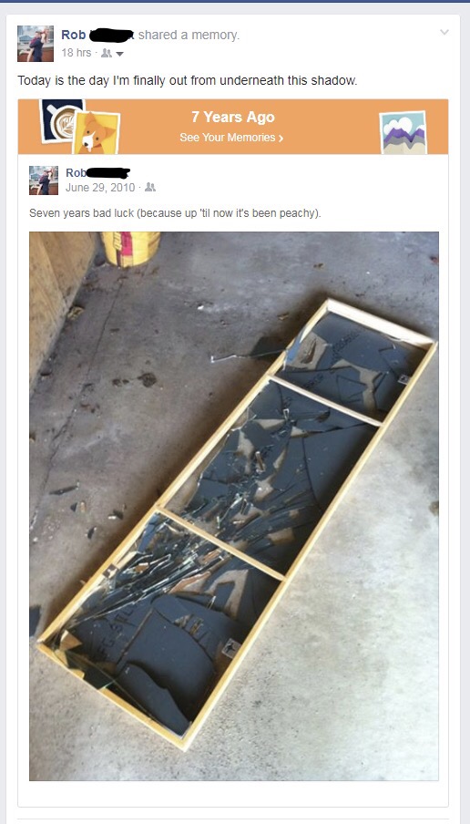 Facebook timeline of 7 years ago of a mirror that broke, so the bad luck is now up.