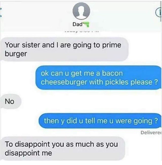 Text of dad sending his son a message that he is going to Prime Burger with his sister, and then says he isn't getting anything for him, because he wants to disappoint him as much as he disappoints him.
