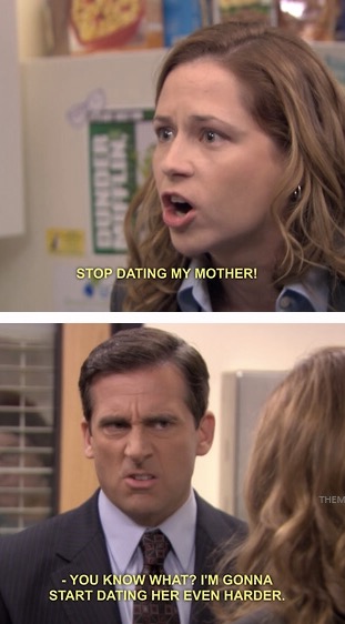 stop dating my mother the office - Stop Dating My Mother! Them You Know What? I'M Gonna Start Dating Her Even Harder.