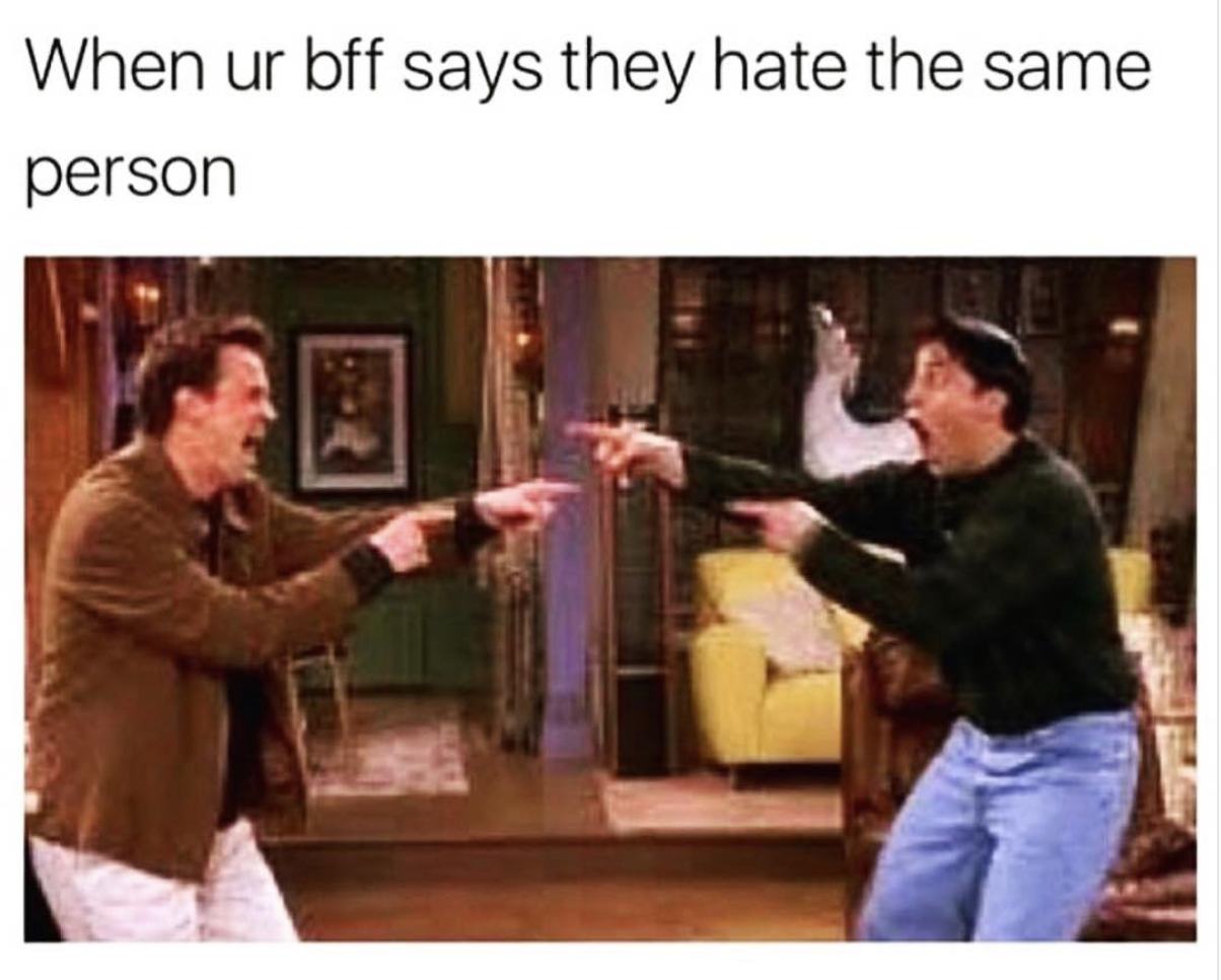 funny best friend memes - When ur bff says they hate the same person