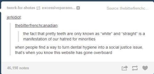 website - twerk for shotas excessiveparano... Source thebitterfrenchc. jerkidiot thebitterfrenchcanadian the fact that pretty teeth are only known as "white" and "straight" is a manifestation of our hatred for minorities when people find a way to turn den