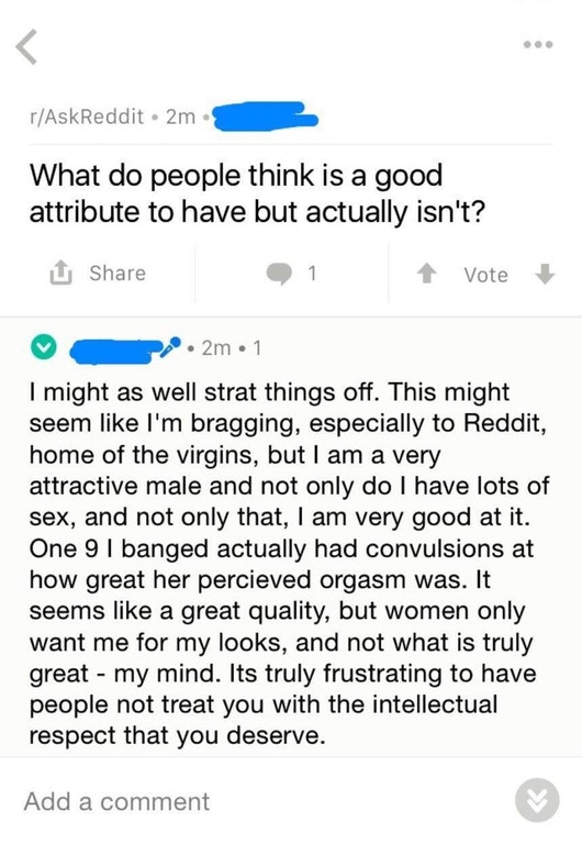 document - rAskReddit. 2m What do people think is a good attribute to have but actually isn't? U 1 Vote P . 2m1 I might as well strat things off. This might seem I'm bragging, especially to Reddit, home of the virgins, but I am a very attractive male and 