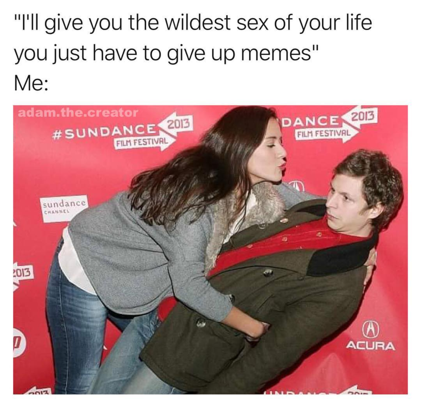 michael cera kiss meme - "I'll give you the wildest sex of your life you just have to give up memes" Me adam.the.creator 2013 Film Festival Dance 2013 Film Festival Sundance 2013 Acura