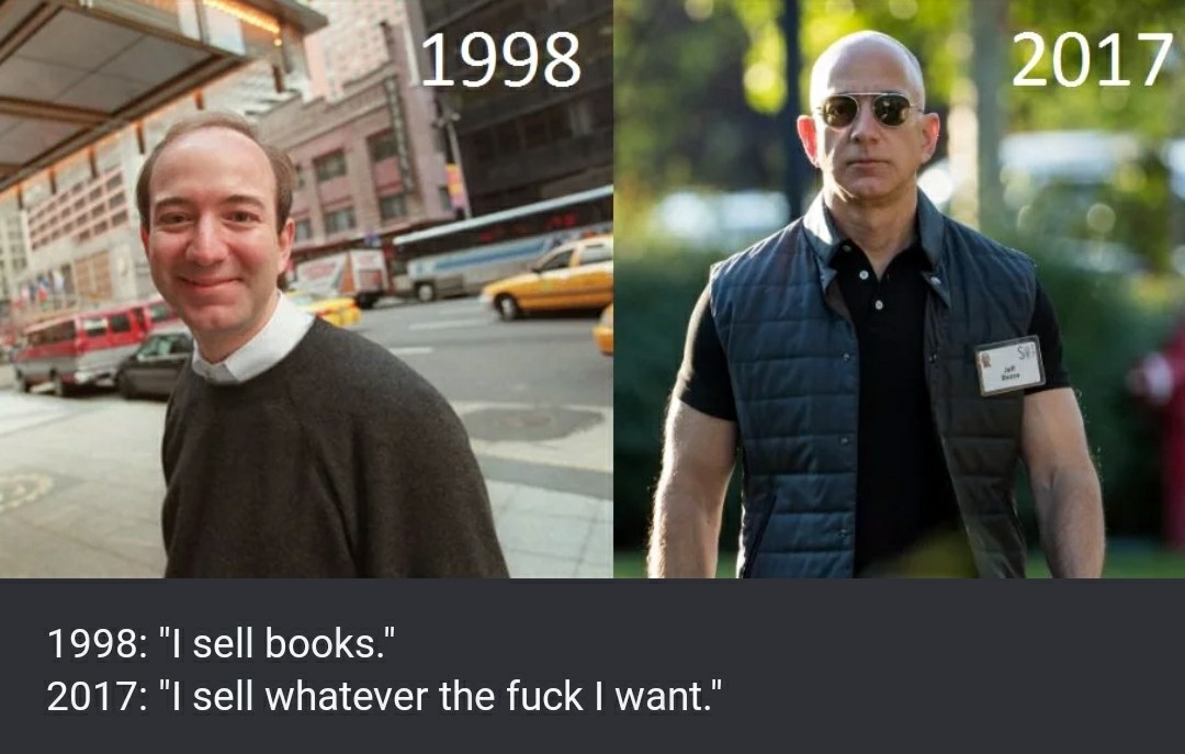 jeff bezos jacked - 1998 2017 1998 "I sell books." 2017 "I sell whatever the fuck I want."