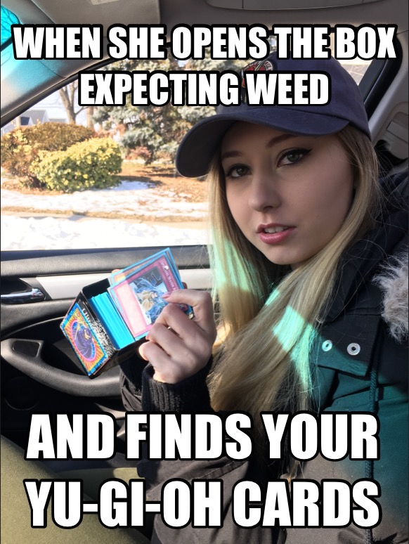 yugioh card memes - When She Opens The Box Expecting Weed And Finds Your YuGiOh Cards