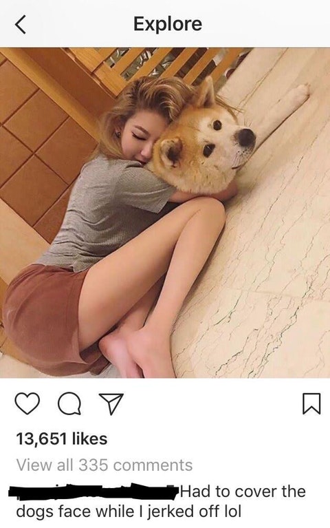 Girl posing cuddling up with her dog and someone comments that they had to cover up the dogs face to fap to the pic