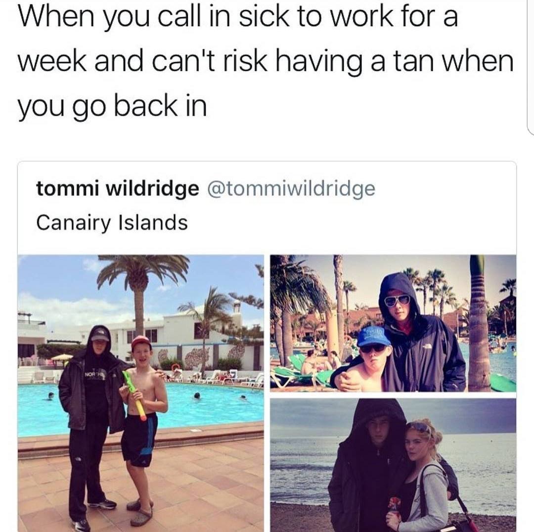 illness for work memes - When you call in sick to work for a week and can't risk having a tan when you go back in tommi wildridge Canairy Islands